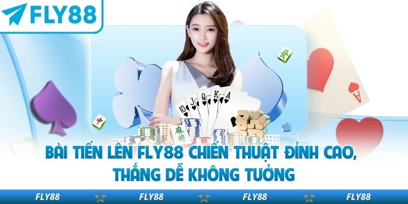 Bài Tiến Lên Fly88 Chiến Thuật Đỉnh Cao, Thắng Dễ Không Tưởng