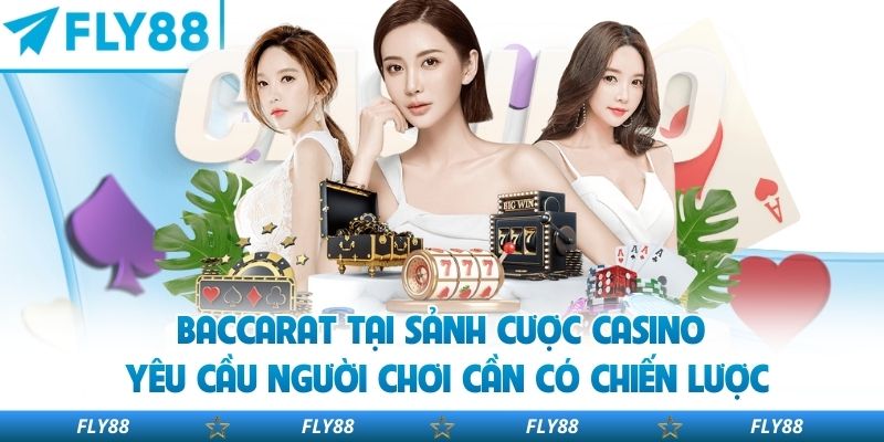 Baccarat tại sảnh cược casino yêu cầu người chơi cần có chiến lược