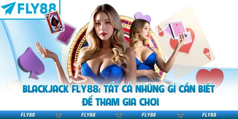 Blackjack Fly88: Tất Cả Những Gì Cần Biết Để Tham Gia Chơi