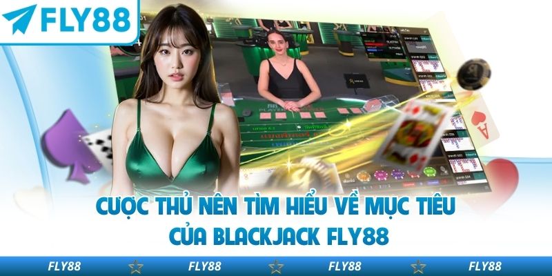Cược thủ nên tìm hiểu về mục tiêu của Blackjack FLY88