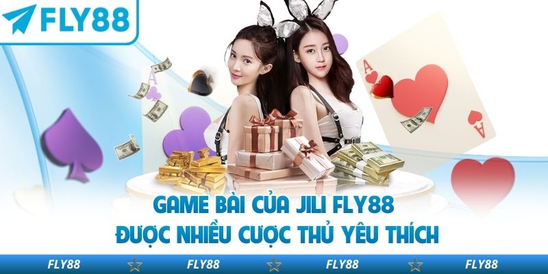 Game bài của JILI FLY88 được nhiều cược thủ yêu thích