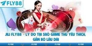 Jili Fly88 – Lý Do Tại Sao Game Thủ Yêu Thích, Gắn Bó Lâu Dài