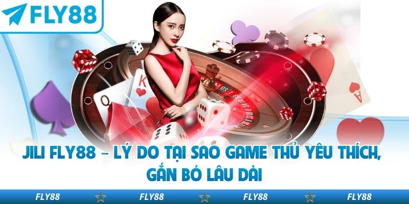Jili Fly88 – Lý Do Tại Sao Game Thủ Yêu Thích, Gắn Bó Lâu Dài