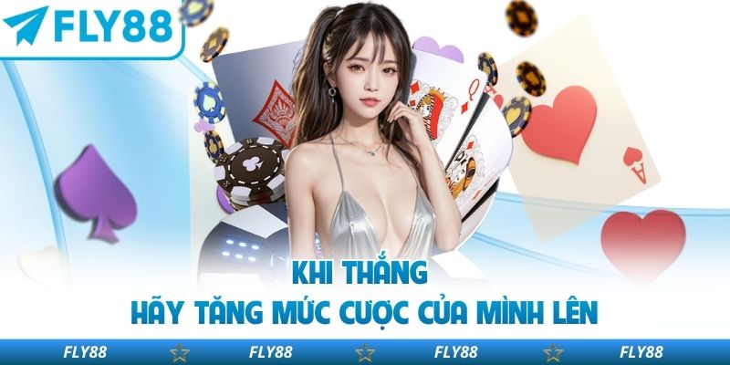 Khi thắng hãy tăng mức cược của mình lên