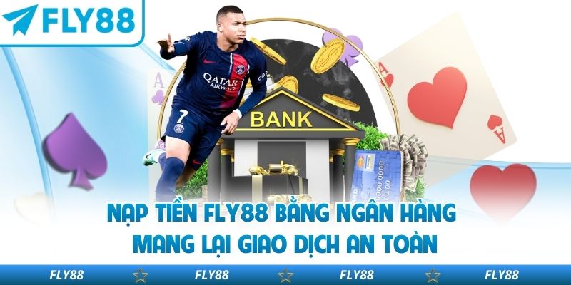 Nạp tiền FLY88 bằng ngân hàng mang lại giao dịch an toàn