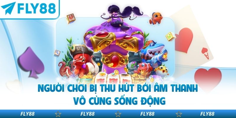 Người chơi bị thu hút bởi âm thanh vô cùng sống động