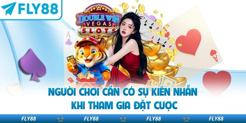 Người chơi cần có sự kiên nhẫn khi tham gia đặt cược