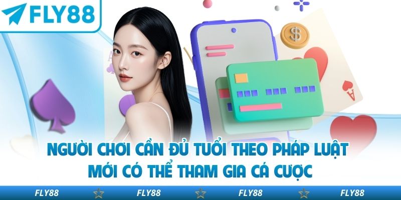 Người chơi cần đủ tuổi theo pháp luật mới có thể tham gia cá cược