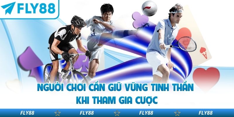 Người chơi cần giữ vững tinh thần khi tham gia cược