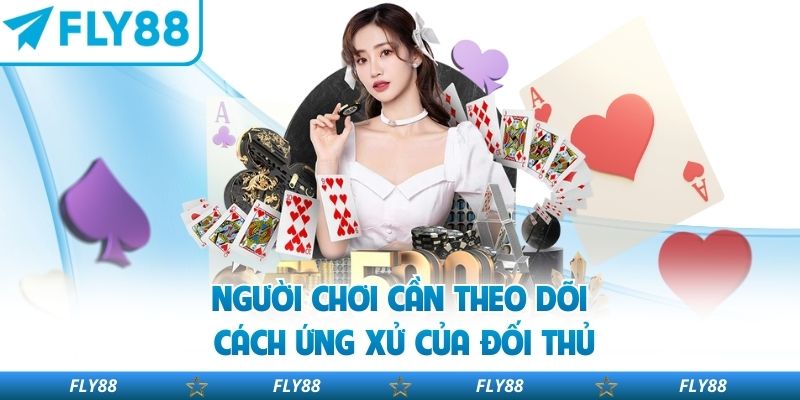 Người chơi cần theo dõi cách ứng xử của đối thủ