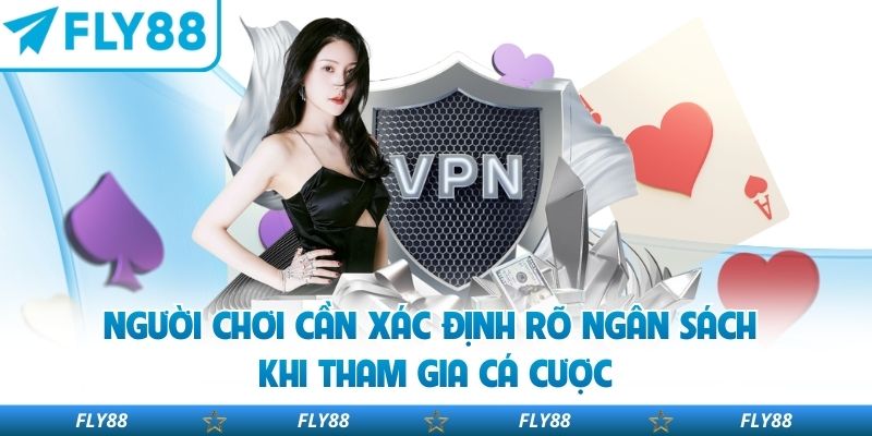 Người chơi cần xác định rõ ngân sách khi tham gia cá cược