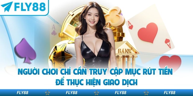 Người chơi chỉ cần truy cập mục rút tiền để thực hiện giao dịch