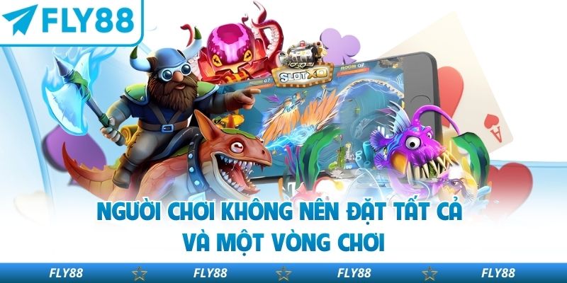 Người chơi không nên đặt tất cả vào một vòng chơi