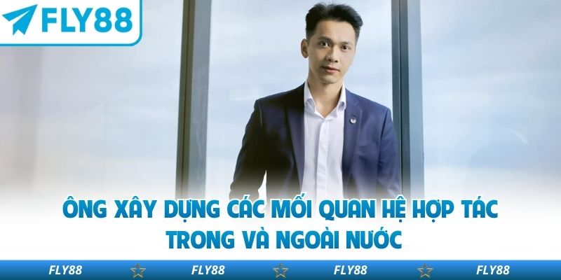 Ông xây dựng các mối quan hệ hợp tác trong và ngoài nước