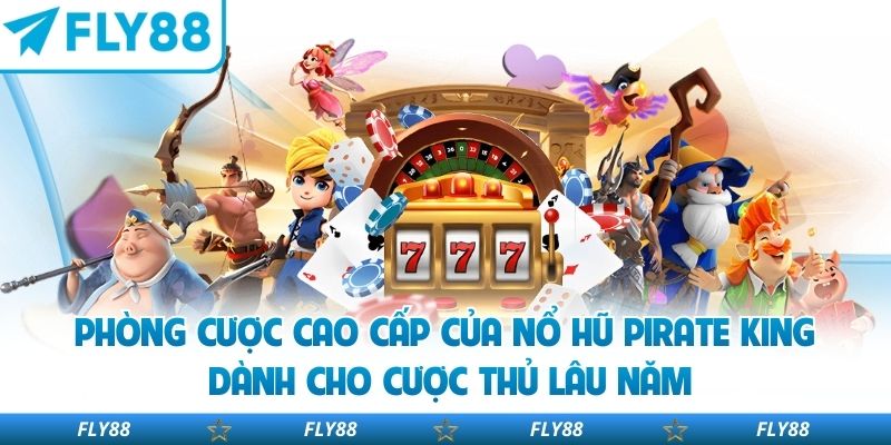 Phòng cược cao cấp của Nổ Hũ Pirate King dành cho cược thủ lâu năm