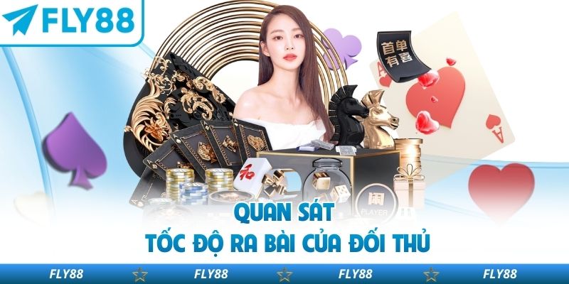 Quan sát tốc độ ra bài của đối thủ