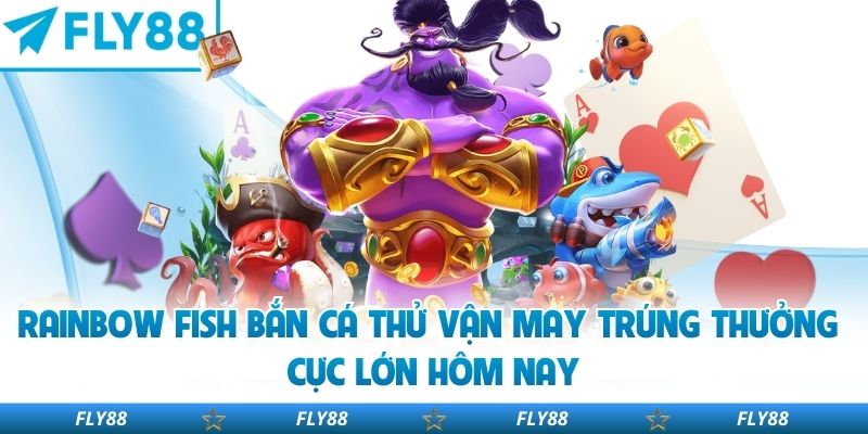 Rainbow Fish Bắn Cá Thử Vận May Trúng Thưởng Cực Lớn Hôm Nay