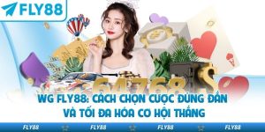 Wg Fly88: Cách Chọn Cược Đúng Đắn Và Tối Đa Hóa Cơ Hội Thắng
